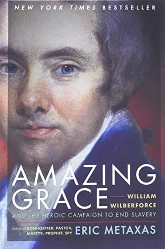 Amazing Grace: William Wilberforce and the Heroic Campaign to End Slavery by Eric Metaxas