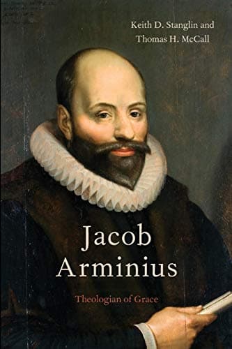 Jacob Arminius: Theologian of Grace by Keith D. Stanglin and Thomas H. McCall
