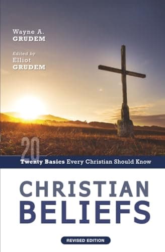 Christian Beliefs: Twenty Basics Every Christian Should Know by Wayne Grudem and Elliot Grudem