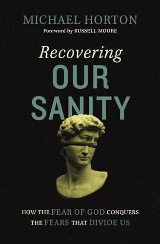 Recovering Our Sanity: How the Fear of God Conquers the Fears that Divide Us by Michael S. Horton