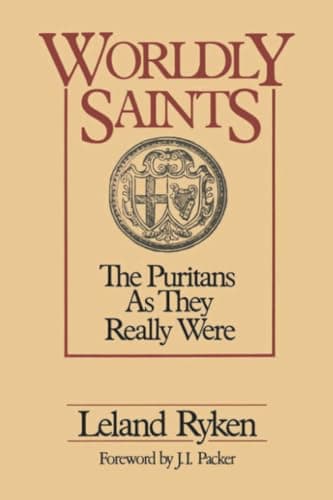 Worldly Saints: The Puritans As They Really Were by Leland Ryken