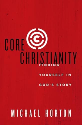 Core Christianity: Finding Yourself in God's Story by Michael S. Horton