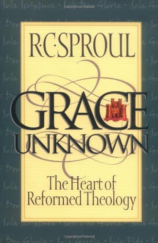 Grace Unknown: The Heart of Reformed Theology by R. C. Sproul