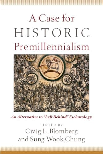 A Case for Historic Premillennialism: An Alternative to Left Behind Eschatology by Craig L. Blomberg and Sung Wook Chung (eds.)