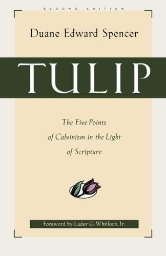 TULIP: The Five Points of Calvinism in the Light of Scripture by Duane Edward Spencer