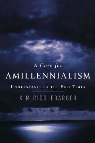 A Case for Amillennialism: Understanding the End Times by Kim Riddlebarger