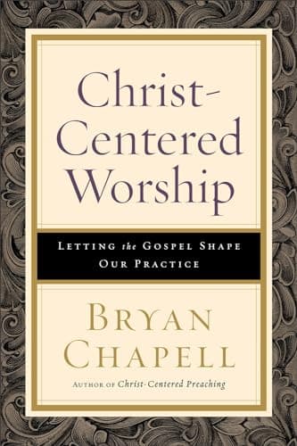 Christ-Centered Worship: Letting the Gospel Shape Our Practice by Bryan Chapell