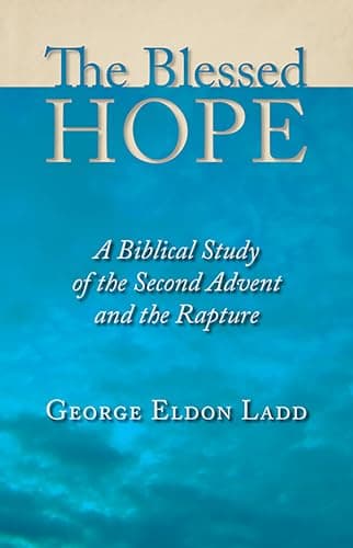 The Blessed Hope: A Biblical Study of the Second Advent and the Rapture by George Eldon Ladd