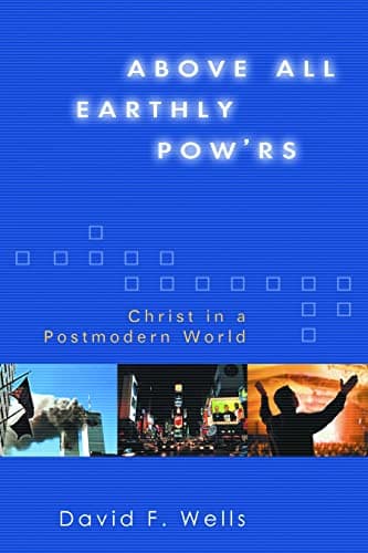 Above All Earthly Pow'rs: Christ in a Postmodern World by David F. Wells