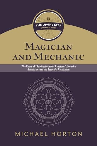 Magician and Mechanic: The Roots of Spiritual but Not Religious from the Renaissance to the Scientific Revolution by Michael S. Horton