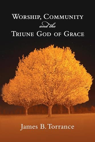 Worship, Community and the Triune God of Grace by James B. Torrance