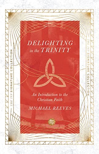 Delighting in the Trinity: An Introduction to the Christian Faith by Michael Reeves