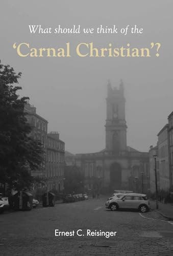 What Should We Think of the Carnal Christian? by Ernest C Reisinger