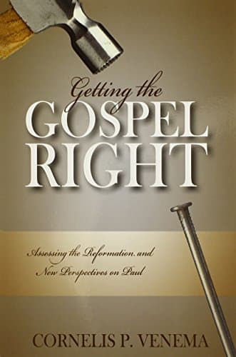 Getting the Gospel Right: Assessing the Reformation and New Perspectives on Paul by Cornelis P. Venema