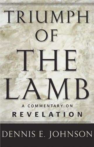 Triumph of the Lamb: A Commentary on Revelation by Dennis E. Johnson