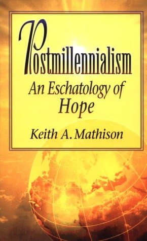 Postmillennialism: An Eschatology of Hope by Keith A. Mathison