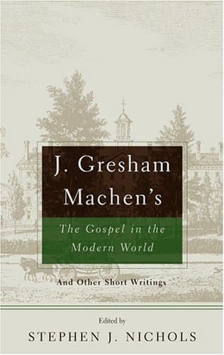 J. Gresham Machen's The Gospel and the Modern World: And Other Short Writings by J. Gresham Machen