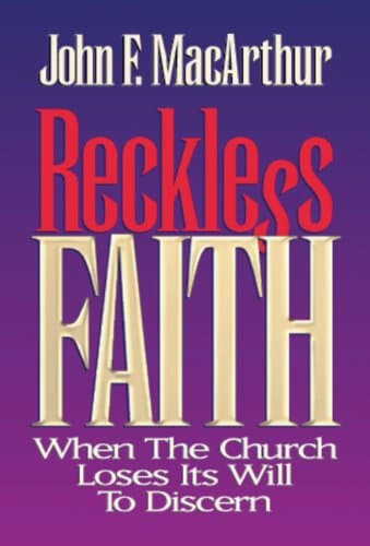 Reckless Faith: When the Church Loses Its Will to Discern by John MacArthur