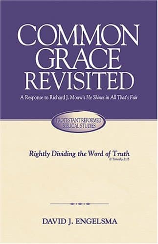 Common Grace Revisited: A Response to Richard J. Mouw's He Shines in All That's Fair by Prof. David J. Engelsma