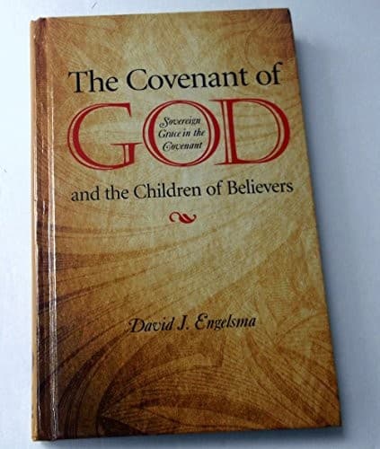 The Covenant of God and the Children of Believers: Sovereign Grace in the Covenant by Prof. David J. Engelsma