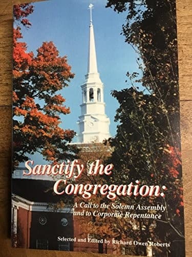 Sanctify the Congregation: A Call to the Solemn Assembly and to Corporate Repentance by Richard Owen Roberts