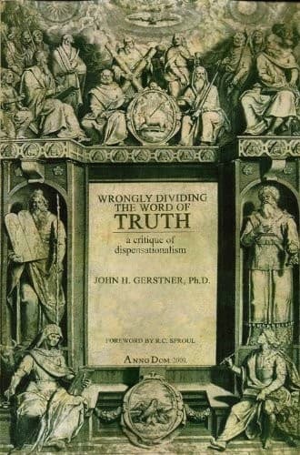 Wrongly Dividing the Word of Truth: A Critique of Dispensationalism by John H. Gerstner