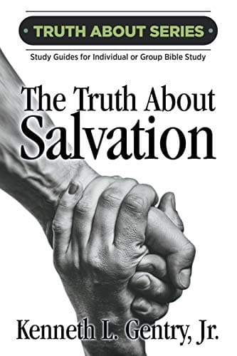 The Truth about Salvation by Kenneth L. Gentry, Jr.