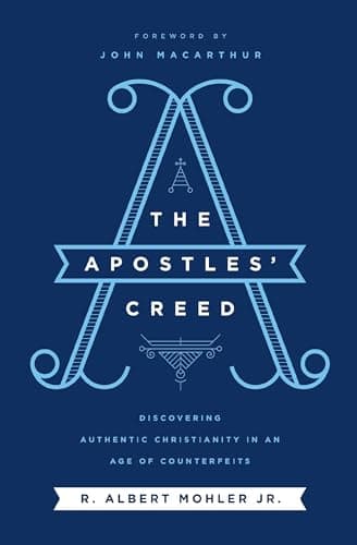 The Apostles' Creed: Discovering Authentic Christianity in an Age of Counterfeits by R. Albert Mohler Jr.