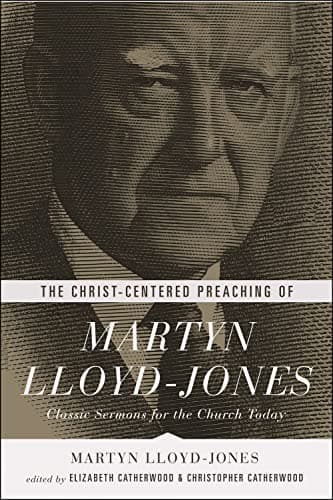The Christ-Centered Preaching of Martyn Lloyd-Jones: Classic Sermons for the Church Today by D. Martyn Lloyd-Jones