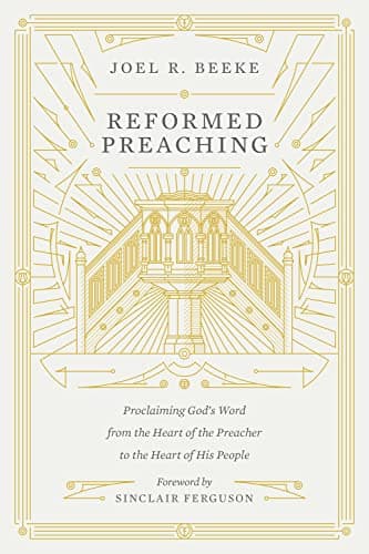 Reformed Preaching: Proclaiming God's Word from the Heart of the Preacher to the Heart of His People by Joel R. Beeke