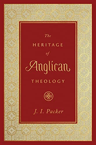 The Heritage of Anglican Theology by J.I. Packer