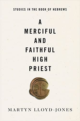 A Merciful and Faithful High Priest: Studies in the Book of Hebrews by D. Martyn Lloyd-Jones