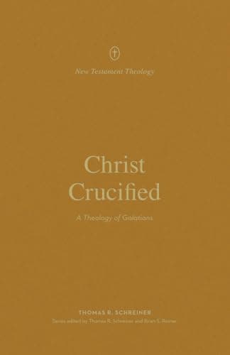 Christ Crucified: A Theology of Galatians (New Testament Theology) by Thomas Schreiner