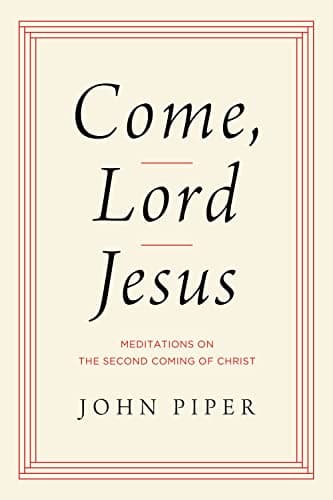 Come, Lord Jesus: Meditations on the Second Coming of Christ by John Piper