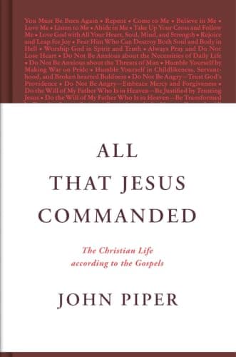 All That Jesus Commanded: The Christian Life according to the Gospels by John Piper