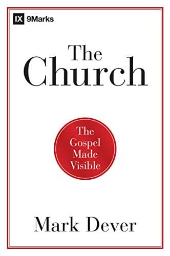 The Church: The Gospel Made Visible by Mark Dever