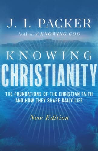 Knowing Christianity: The Foundations of the Christian Faith and How They Shape Daily Life by J.I. Packer