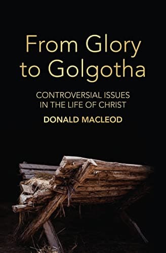 From Glory to Golgotha: Controversial Issues in the Life of Christ by Donald Macleod
