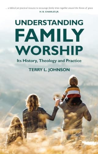 Understanding Family Worship: Its History, Theology and Practice by Terry L. Johnson