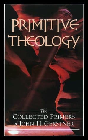 Primitive Theology: The Collected Primers by John H. Gerstner