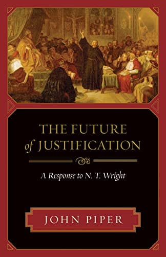 The Future of Justification: A Response to N.T. Wright by John Piper