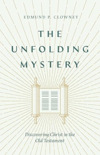 The Unfolding Mystery: Discovering Christ in the Old Testament by Edmund P. Clowney