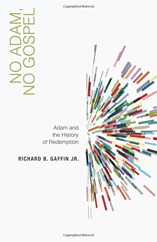 No Adam, No Gospel: Adam and the History of Redemption by Richard B. Gaffin, Jr.