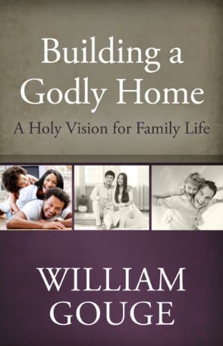 Building a Godly Home, Volume 1: A Holy Vision for Family Life by William Gouge