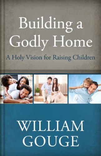 Building a Godly Home, Volume 3: A Holy Vision for Raising Children by William Gouge