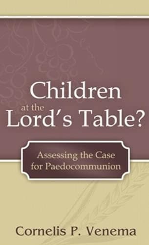 Children at the Lord's Table? Assessing the Case for Paedocommunion by Cornelis P. Venema