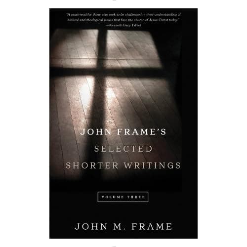 John Frame's Selected Shorter Writings, Volume 3 by John M. Frame