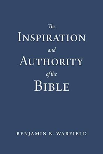 The Inspiration and Authority of the Bible by Benjamin B. Warfield