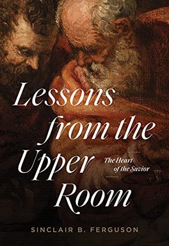 Lessons from the Upper Room: The Heart of the Savior by Sinclair Ferguson