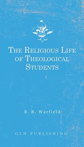 The Religious Life of Theological Students by Benjamin B. Warfield